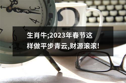 生肖牛;2025年春节这样做平步青云,财源滚滚!