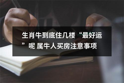 生肖牛到底住几楼“好运”呢属牛人买房注意事项