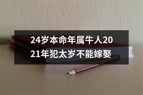 <h3>24岁本命年属牛人2025年犯太岁不能嫁娶