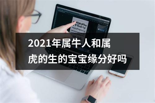 2025年属牛人和属虎的生的宝宝缘分好吗