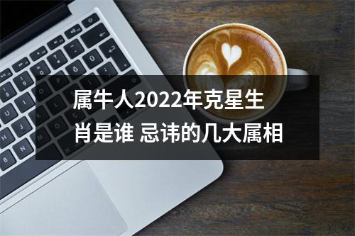 属牛人2022年克星生肖是谁忌讳的几大属相