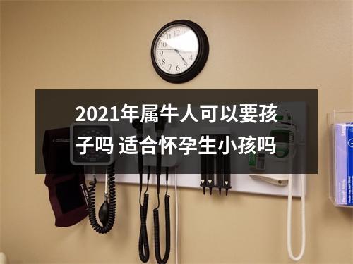 2025年属牛人可以要孩子吗适合怀孕生小孩吗