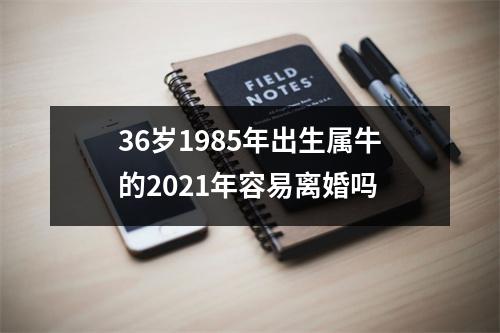 36岁1985年出生属牛的2025年容易离婚吗