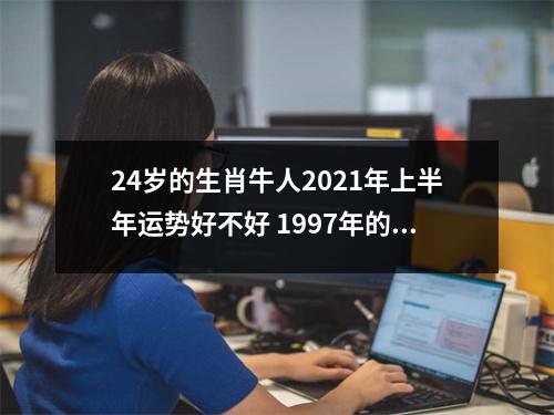 24岁的生肖牛人2025年上半年运势好不好1997年的属牛命主运程如何