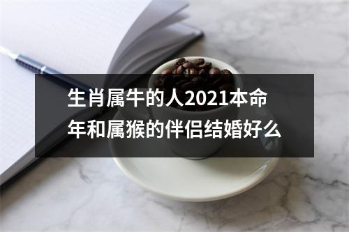 生肖属牛的人2025本命年和属猴的伴侣结婚好么