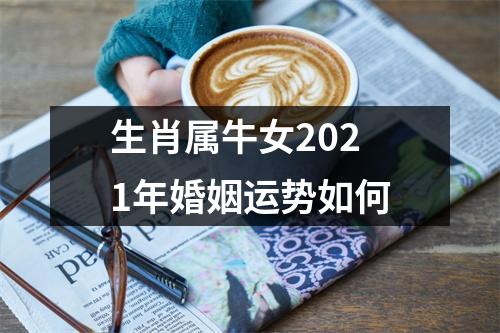 生肖属牛女2021年婚姻运势如何