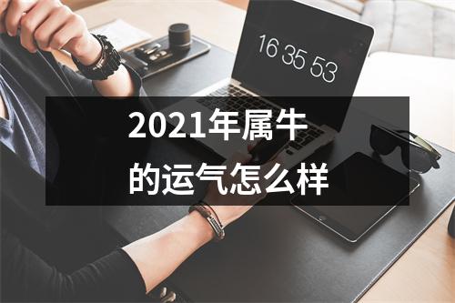 2021年属牛的运气怎么样