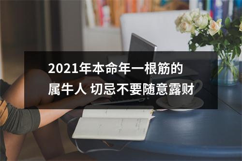 2021年本命年一根筋的属牛人切忌不要随意露财