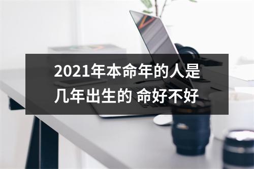 2021年本命年的人是几年出生的命好不好