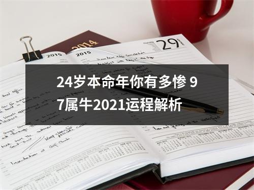 24岁本命年你有多惨97属牛2021运程解析