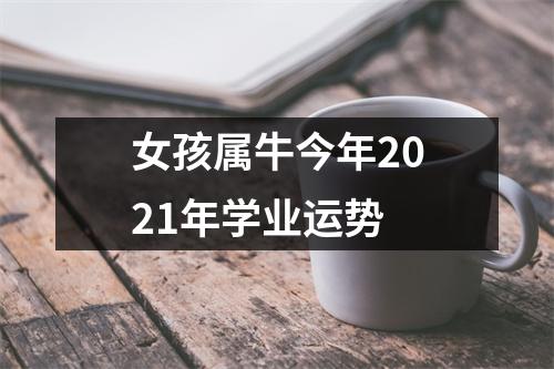 女孩属牛今年2021年学业运势