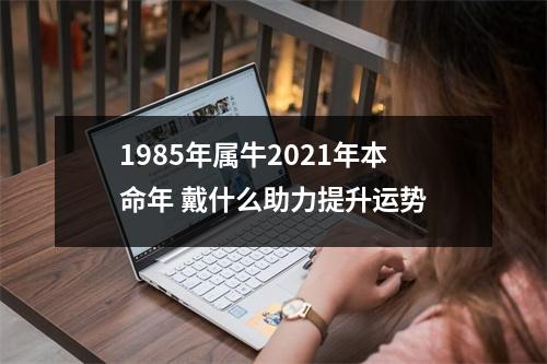 1985年属牛2021年本命年戴什么助力提升运势