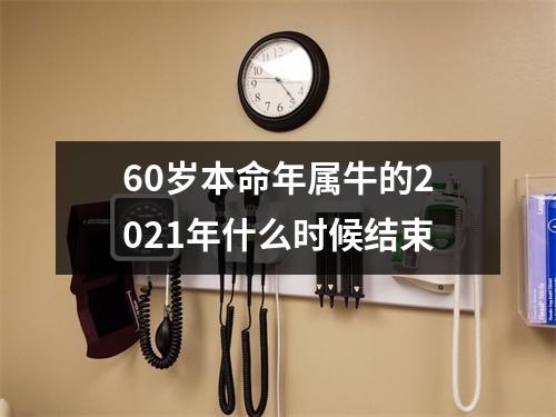 60岁本命年属牛的2021年什么时候结束