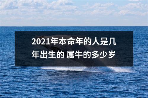 2021年本命年的人是几年出生的属牛的多少岁