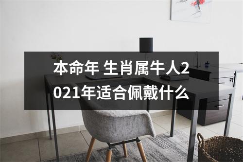 本命年生肖属牛人2021年适合佩戴什么