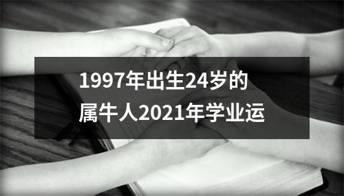 <h3>1997年出生24岁的属牛人2025年学业运