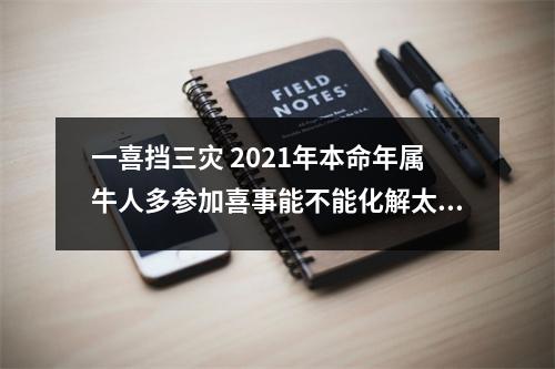 一喜挡三灾2025年本命年属牛人多参加喜事能不能化解太岁