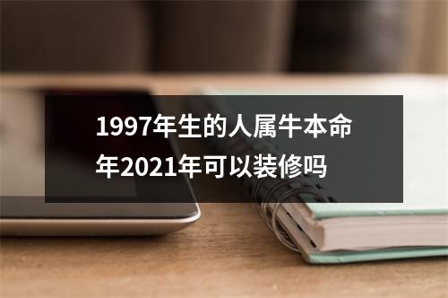 <h3>1997年生的人属牛本命年2025年可以装修吗