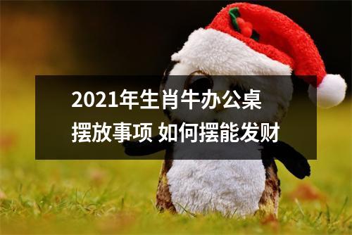 2025年生肖牛办公桌摆放事项如何摆能发财