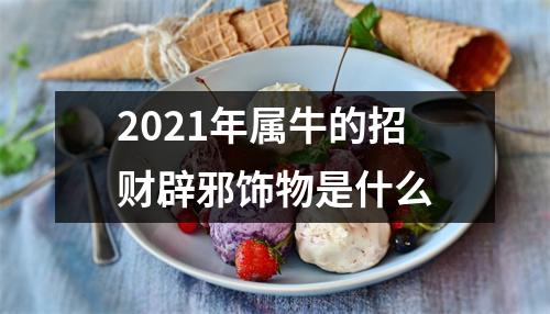 <h3>2025年属牛的招财辟邪饰物是什么