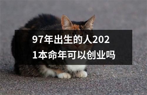 <h3>97年出生的人2025本命年可以创业吗