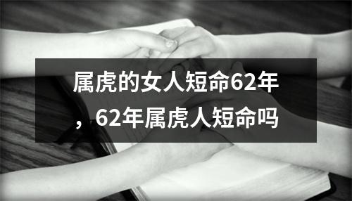 属虎的女人短命62年，62年属虎人短命吗