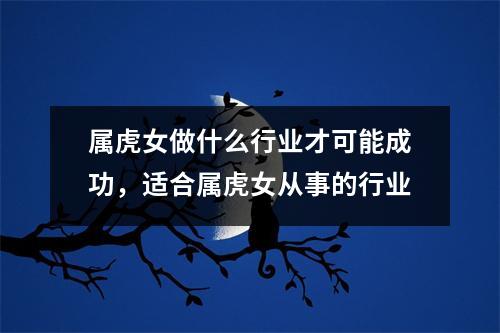 属虎女做什么行业才可能成功，适合属虎女从事的行业