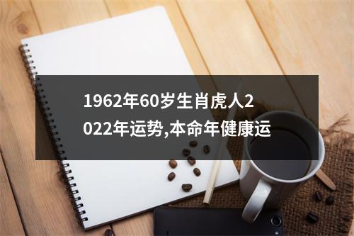 1962年60岁生肖虎人2025年运势,本命年健康运