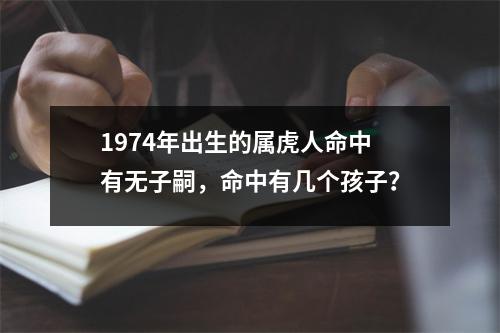 1974年出生的属虎人命中有无子嗣，命中有几个孩子？