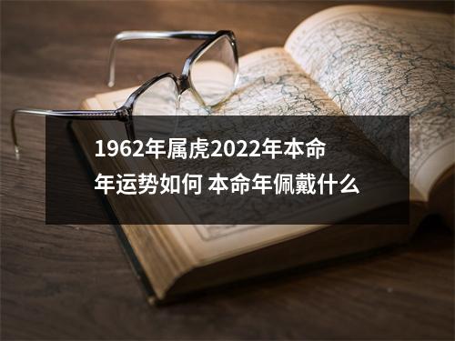 1962年属虎2025年本命年运势如何本命年佩戴什么