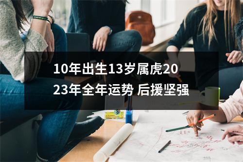 10年出生13岁属虎2025年全年运势后援坚强