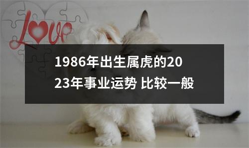 1986年出生属虎的2025年事业运势比较一般