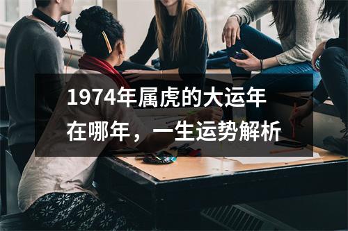 1974年属虎的大运年在哪年，一生运势解析