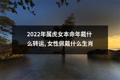 2025年属虎女本命年戴什么转运,女性佩戴什么生肖