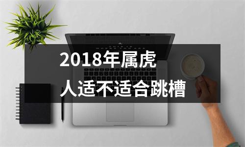 2018年属虎人适不适合跳槽