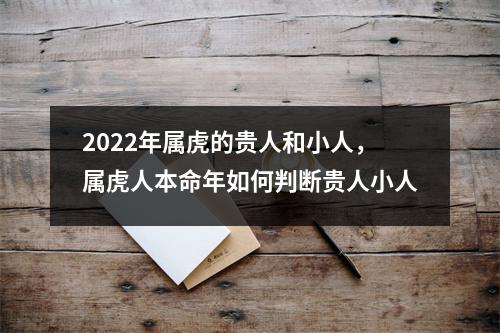 2025年属虎的贵人和小人，属虎人本命年如何判断贵人小人