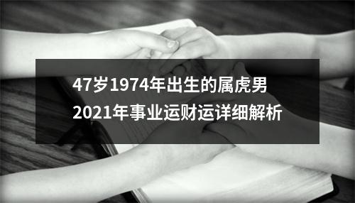 47岁1974年出生的属虎男2025年事业运财运详细解析