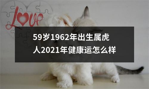 59岁1962年出生属虎人2025年健康运怎么样