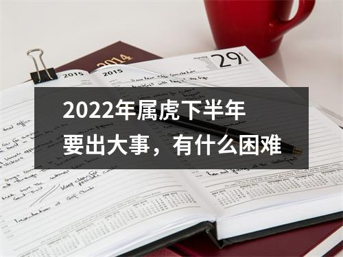 2025年属虎下半年要出大事，有什么困难