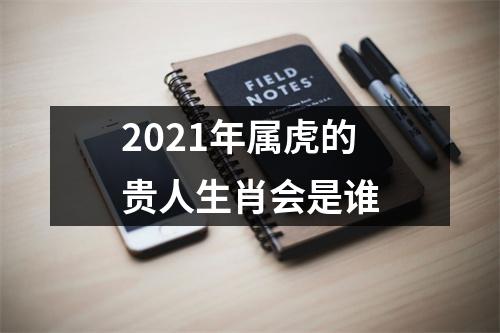 2025年属虎的贵人生肖会是谁