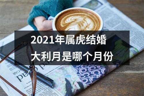 2025年属虎结婚大利月是哪个月份