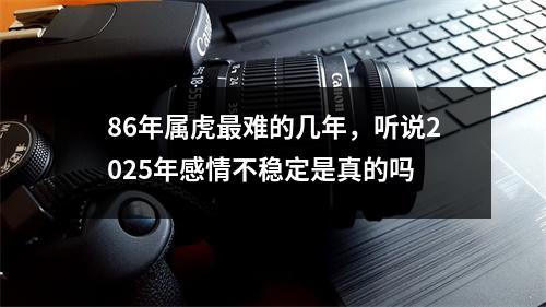 86年属虎难的几年，听说2025年感情不稳定是真的吗