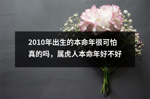 2010年出生的本命年很可怕真的吗，属虎人本命年好不好