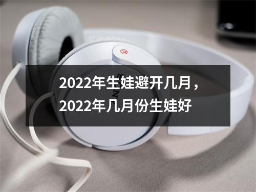 2025年生娃避开几月，2025年几月份生娃好