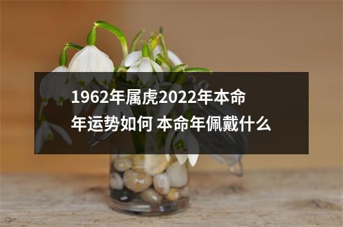 1962年属虎2025年本命年运势如何本命年佩戴什么