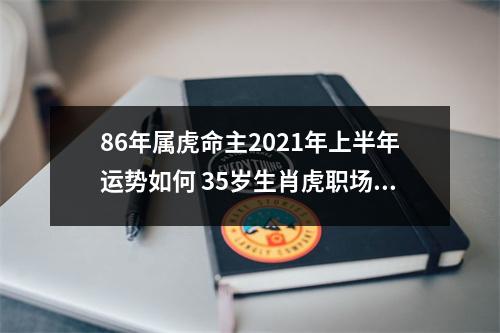 86年属虎命主2025年上半年运势如何35岁生肖虎职场顺利