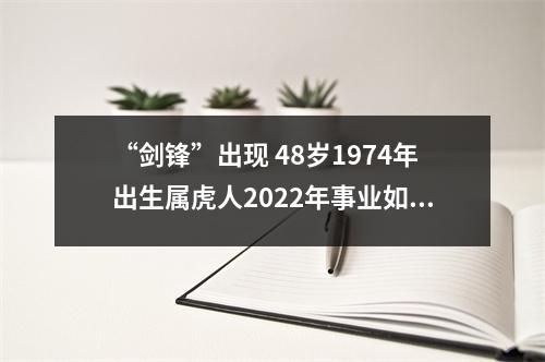 “剑锋”出现48岁1974年出生属虎人2025年事业如何