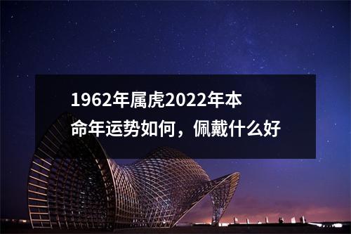 1962年属虎2025年本命年运势如何，佩戴什么好