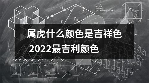 属虎什么颜色是吉祥色2025吉利颜色