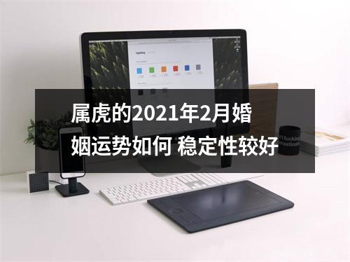 属虎的2025年2月婚姻运势如何稳定性较好